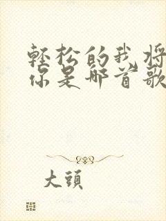 轻松的我将离开你是哪首歌的歌词