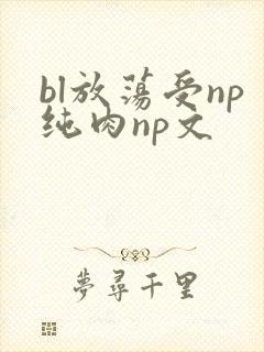 bl放荡受np纯肉np文