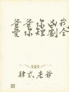 爸爸你凶我我也爱你短剧全集免费观看