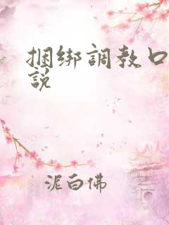 捆绑调教口球小说