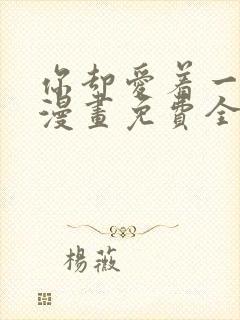 你却爱着一个他漫画免费全集下拉式