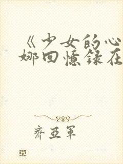 《少女的心》曼娜回忆录在线阅读续