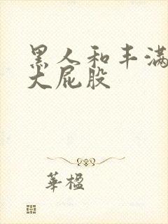 黑人和丰满熟妇大屁股