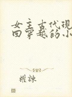 女主古代现代来回穿越的小说