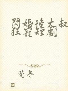 闪婚后大叔每天狂宠短剧