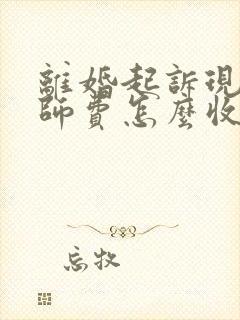 离婚起诉现在律师费怎么收费的