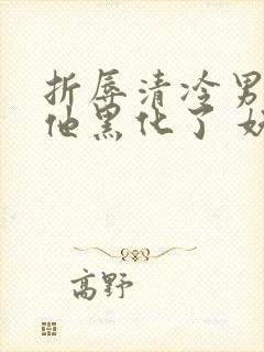 折辱清冷男主后他黑化了 妖妃兮