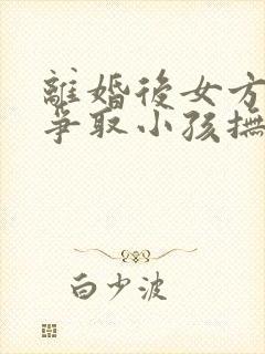 离婚后女方如何争取小孩抚养权