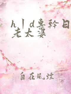 h丨d专干日本老太婆