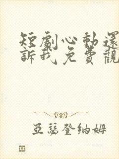 短剧心动还请告诉我免费观看全集高清