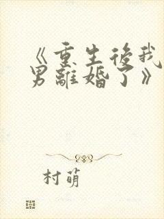 《重生后我和渣男离婚了》