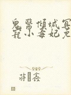 鬼医倾城冥帝爆宠小毒妃免费阅读