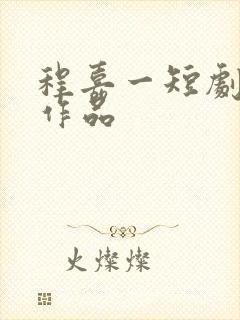 程嘉一短剧全部作品