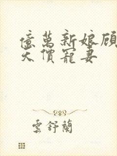 亿万新娘顾少的天价宠妻