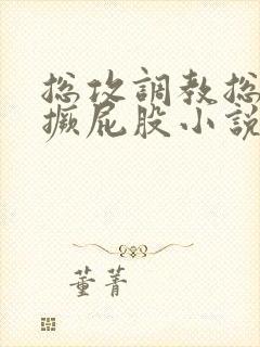 总攻调教总裁跪撅屁股小说