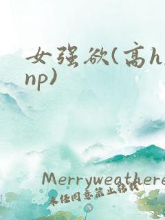 女强欲(高h,np)