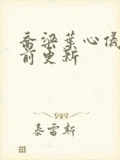 乔梁叶心仪最超前更新