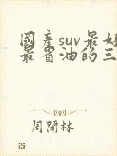 国产suv最好最省油的三款车