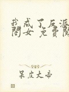 我成了反派的亲闺女 免费阅读