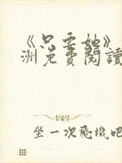 《只要她》沈寄洲免费阅读