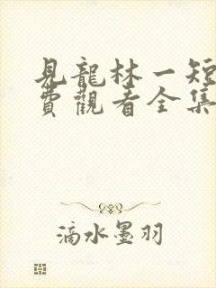 见龙林一短剧免费观看全集完整版