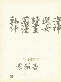 韩国精选漫画汗汗漫画女神漫画