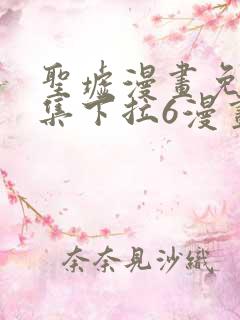 圣墟漫画免费全集下拉6漫画