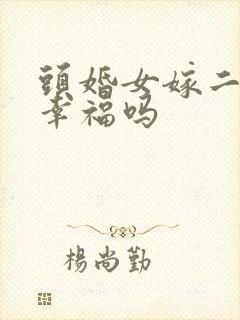 头婚女嫁二婚男幸福吗