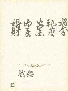 婚内出轨过错方财产怎么分配