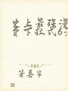 史上最强漫画免费下拉式6漫画