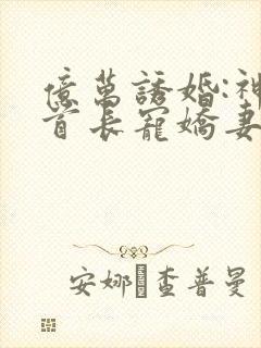 亿万诱婚:神秘首长宠娇妻