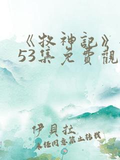 《牧神记》全集53集免费观看
