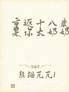 重返十八岁我真是你太奶奶短剧合集