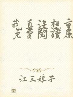 我真没想重生啊免费阅读原文