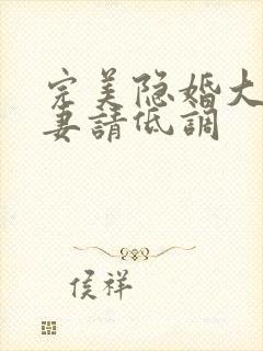 完美隐婚大佬宠妻请低调