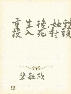 重生后,她转身投入死对头怀抱