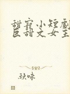甜宠小短剧推荐巨甜文女主