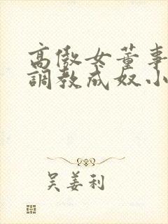 高傲女董事长被调教成奴小说