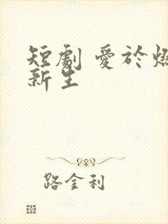 短剧 爱于燃尽新生