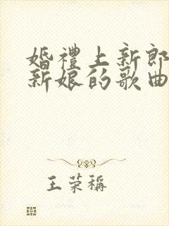 婚礼上新郎唱给新娘的歌曲推荐