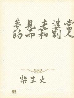 梦见老婆当着我的面和别人暧昧