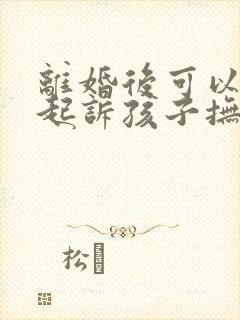 离婚后可以重新起诉孩子抚养权吗