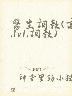 医生调教(高h,1v1,调教)