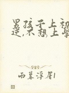 男孩子上初中叛逆,不想上学怎么办?