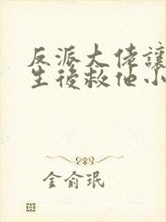 反派大佬让我重生后救他小说