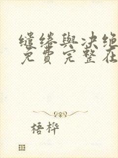 缱绻与决绝小说免费完整在线阅读