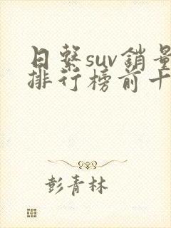 日系suv销量排行榜前十口碑最好