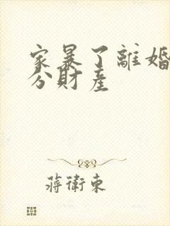 家暴了离婚怎么分财产