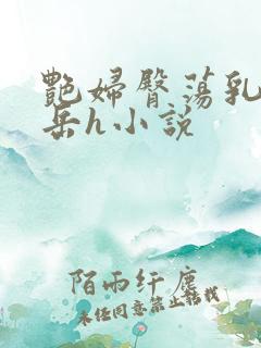 艳妇臀荡乳欲伦岳h小说