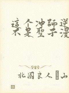 这个冲师逆徒才不是圣子漫画免费观看